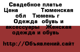 Свадебное платье  › Цена ­ 9 000 - Тюменская обл., Тюмень г. Одежда, обувь и аксессуары » Женская одежда и обувь   